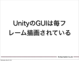 UnityのGUIは毎フ
               レーム描画されている


                          Re:Kayo-System Co.,Ltd.

Wednesday, May 23, 2012
 