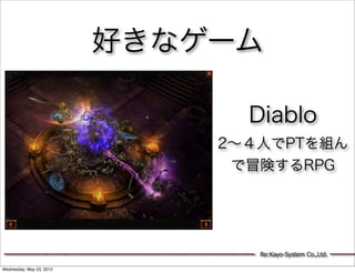 好きなゲーム

                                Diablo
                              2∼４人でPTを組ん
                               で冒険するRPG




                                 Re:Kayo-System Co.,Ltd.

Wednesday, May 23, 2012
 