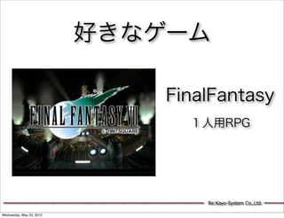 好きなゲーム

                              FinalFantasy
                                １人用RPG




                                  Re:Kayo-System Co.,Ltd.

Wednesday, May 23, 2012
 