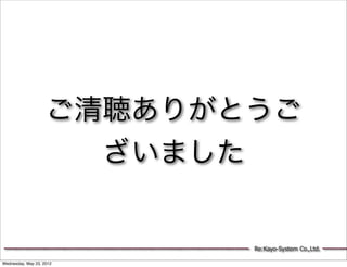 ご清聴ありがとうご
                      ざいました


                           Re:Kayo-System Co.,Ltd.

Wednesday, May 23, 2012
 