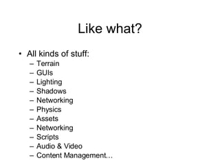 Like what? All kinds of stuff: Terrain GUIs Lighting Shadows Networking Physics Assets Networking Scripts Audio & Video Content Management…