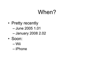 When? Pretty recently June 2005 1.01 January 2008 2.02 Soon: Wii iPhone