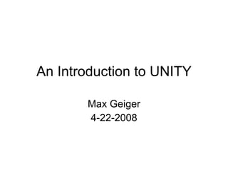 An Introducti on to UNITY Max Geiger 4-22-2008 