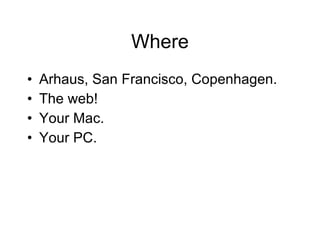 Where <ul><li>Arhaus, San Francisco, Copenhagen.  </li></ul><ul><li>The web! </li></ul><ul><li>Your Mac. </li></ul><ul><li...