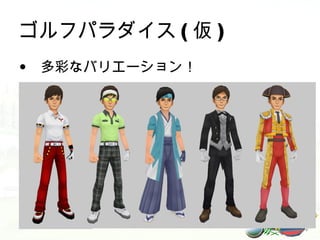 ゴルフパラダイス ( 仮 )
• 多彩なバリエーション！
 