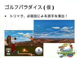 ゴルフパラダイス ( 仮 )
• トリック、必殺技による派手な演出！
 