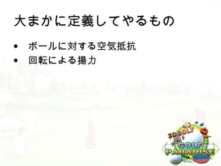 大まかに定義してやるもの
• ボールに対する空気抵抗
• 回転による揚力
 