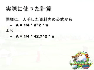 実際に使った計算
同様に、入手した資料内の公式から
 –   A = 1/4 * d^2 * π
より
 –   A = 1/4 * 42.7^2 * π
 