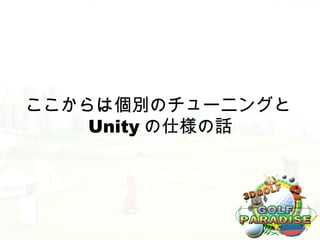 ここからは個別のチューニングと
    Unity の仕様の話
 