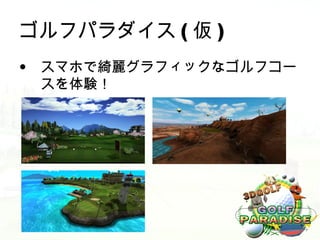 ゴルフパラダイス ( 仮 )
• スマホで綺麗グラフィックなゴルフコー
  スを体験！
 