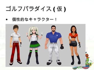 ゴルフパラダイス ( 仮 )
• 個性的なキャラクター！
 