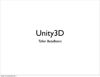 Unity3D
                               Taller BetaBeers




martes 13 de diciembre de 11
 