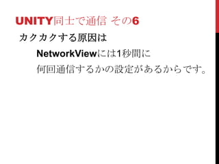 UNITY同士で通信 その6
カクカクする原因は
  NetworkViewには1秒間に
  何回通信するかの設定があるからです。
 