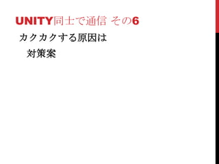 UNITY同士で通信 その6
カクカクする原因は
 対策案
 