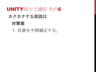 UNITY同士で通信 その6
カクカクする原因は
 対策案
 1. 位置を中間補正する。
 