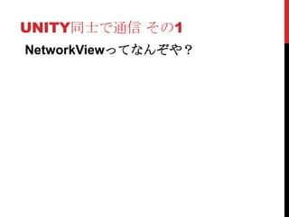 UNITY同士で通信 その1
NetworkViewってなんぞや？
 
