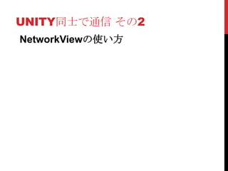 UNITY同士で通信 その2
NetworkViewの使い方
 