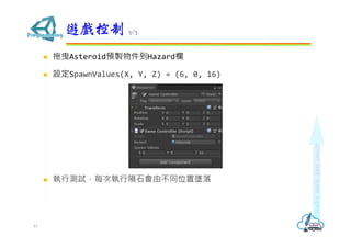  拖曳Asteroid預製物件到Hazard欄
 設定SpawnValues(X, Y, Z) = (6, 0, 16)
 執行測試，每次執行隕石會由不同位置墜落
遊戲控制 3/3
41
 