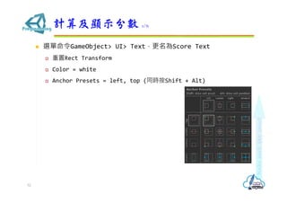  選單命令GameObject> UI> Text，更名為Score Text
 重置Rect Transform
 Color = white
 Anchor Presets = left, top (同時按Shift + Alt)
計算及顯示分數 1/6
52
 