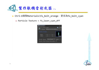  Ctrl-D複製Materialsfx_bolt_orange，更名為fx_bolt_cyan
 Particle Texture = fx_lazer_cyan_dff
製作敵機雷射武器 1/4
79
 