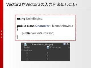 using UnityEngine;
public class Character : MonoBehaviour
{
public Vector3 Position;
}
Vector2やVector3の入力を楽にしたい
 