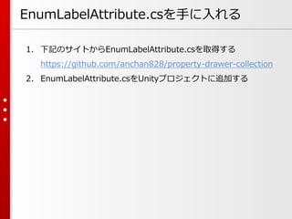 EnumLabelAttribute.csを手に入れる
1. 下記のサイトからEnumLabelAttribute.csを取得する
https://github.com/anchan828/property-drawer-collection
2. EnumLabelAttribute.csをUnityプロジェクトに追加する
 