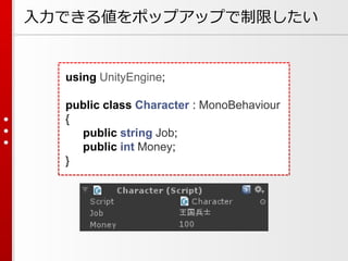 using UnityEngine;
public class Character : MonoBehaviour
{
public string Job;
public int Money;
}
入力できる値をポップアップで制限したい
 