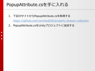 PopupAttribute.csを手に入れる
1. 下記のサイトからPopupAttribute.csを取得する
https://github.com/anchan828/property-drawer-collection
2. PopupAttribute.csをUnityプロジェクトに追加する
 
