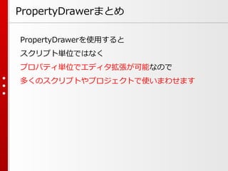 PropertyDrawerまとめ
PropertyDrawerを使用すると
スクリプト単位ではなく
プロパティ単位でエディタ拡張が可能なので
多くのスクリプトやプロジェクトで使いまわせます
 