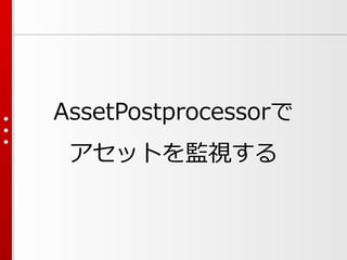 AssetPostprocessorで
アセットを監視する
 