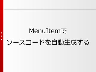 MenuItemで
ソースコードを自動生成する
 