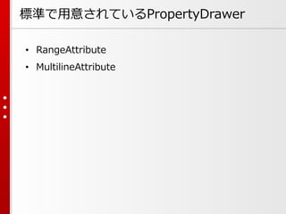 標準で用意されているPropertyDrawer
• RangeAttribute
• MultilineAttribute
 