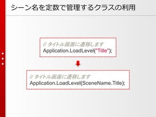 シーン名を定数で管理するクラスの利用
// タイトル画面に遷移します
Application.LoadLevel(SceneName.Title);
// タイトル画面に遷移します
Application.LoadLevel("Title");
 
