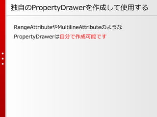 独自のPropertyDrawerを作成して使用する
RangeAttributeやMultilineAttributeのような
PropertyDrawerは自分で作成可能です
 