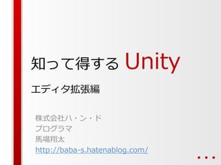 知って得する Unity
エディタ拡張編
株式会社ハ・ン・ド
プログラマ
馬場翔太
http://baba-s.hatenablog.com/
 