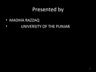 Presented by
• MADIHA RAZZAQ
• UNIVERSITY OF THE PUNJAB
1
 