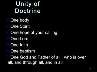  One body
 One Spirit
 One hope of your calling
 One Lord
 One faith
 One baptism
 One God and Father of all, who is over
all, and through all, and in all
5
Unity of
Doctrine
 