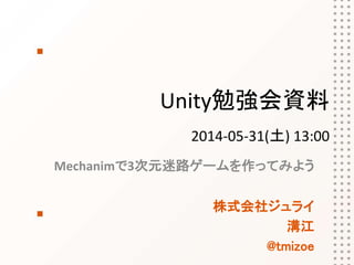 Unity勉強会資料
2014-05-31(土) 13:00
Mecanimで3次元迷路ゲームを作ってみよう
株式会社ジュライ
溝江
@tmizoe
 