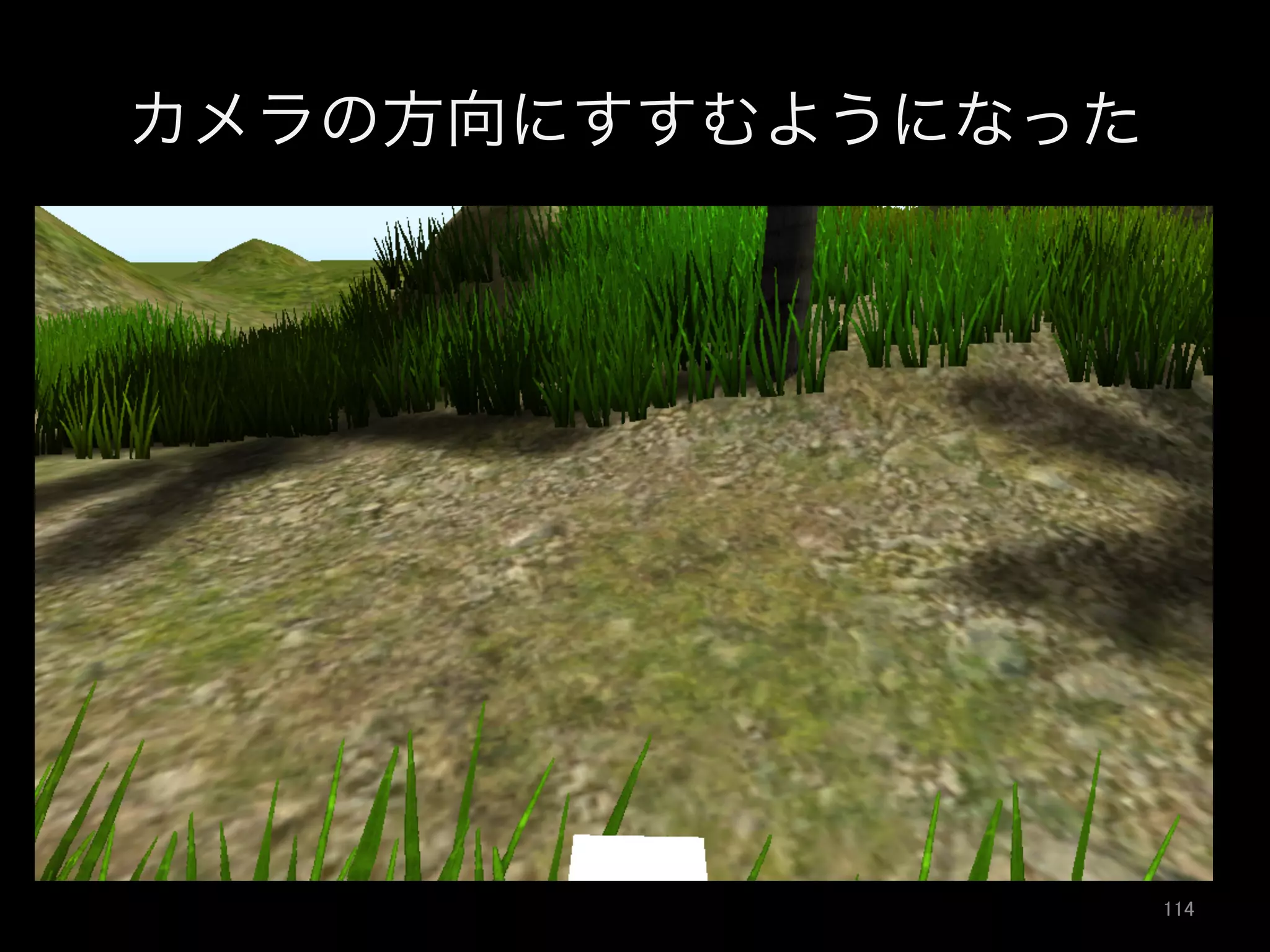 カメラの方向にすすむようになった
114	
 