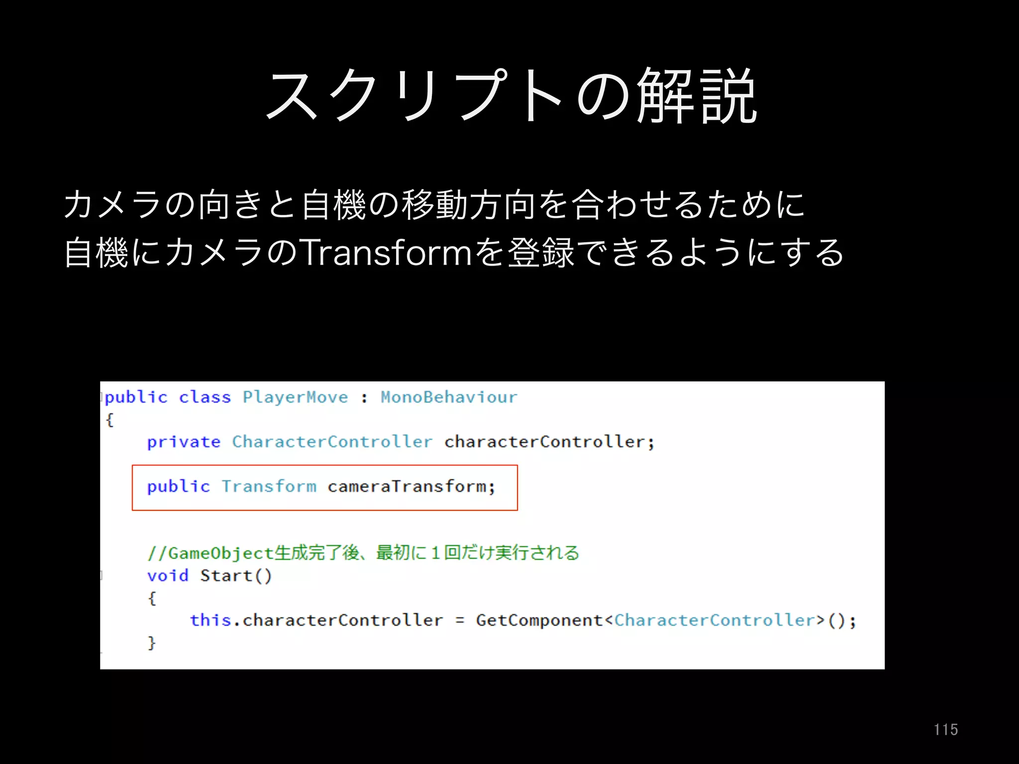 スクリプトの解説
カメラの向きと自機の移動方向を合わせるために
自機にカメラのTransformを登録できるようにする
115	
 