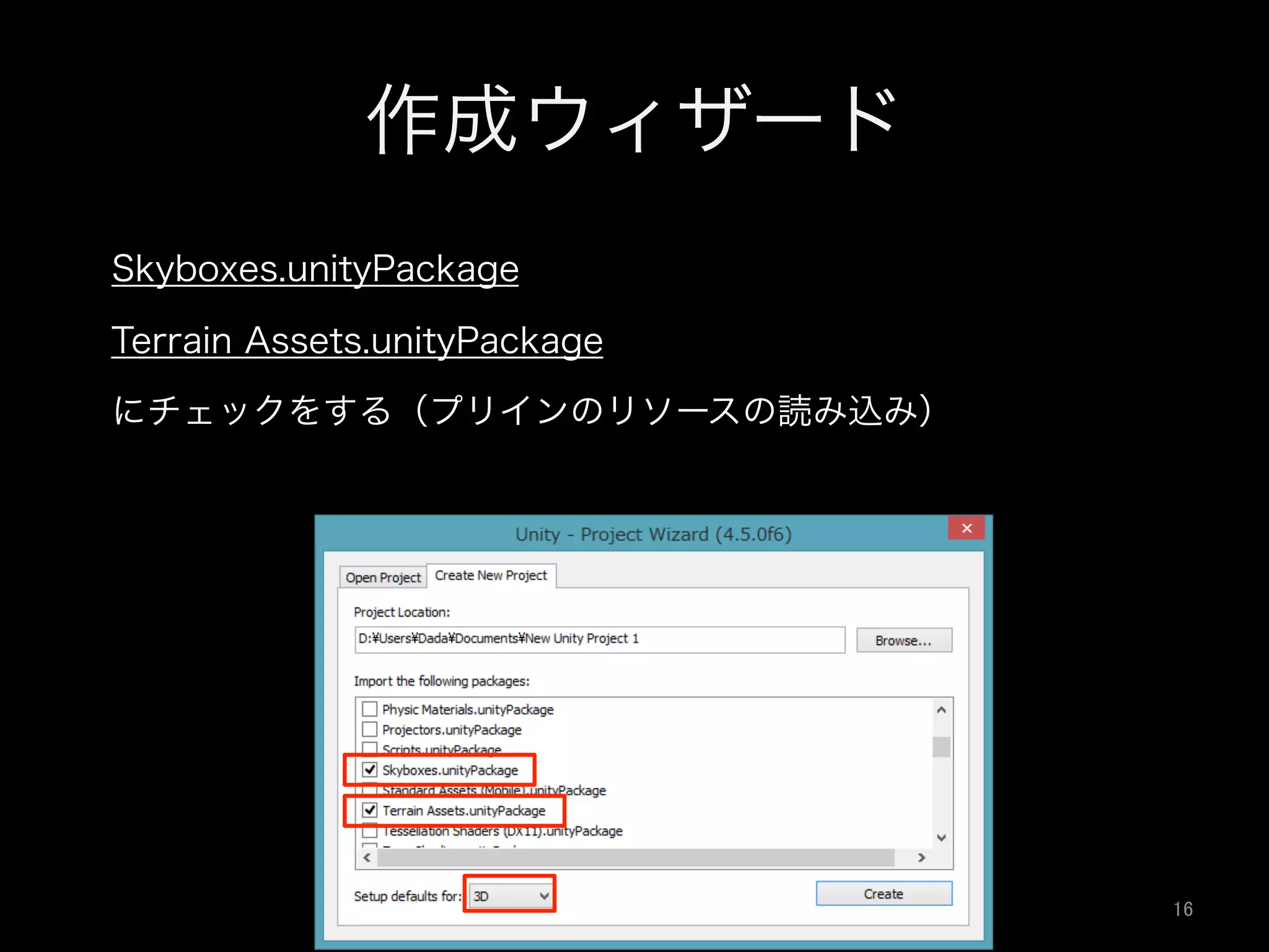 作成ウィザード
 Skyboxes.unityPackage
 Terrain Assets.unityPackage
 にチェックをする（プリインのリソースの読み込み）
16	
 