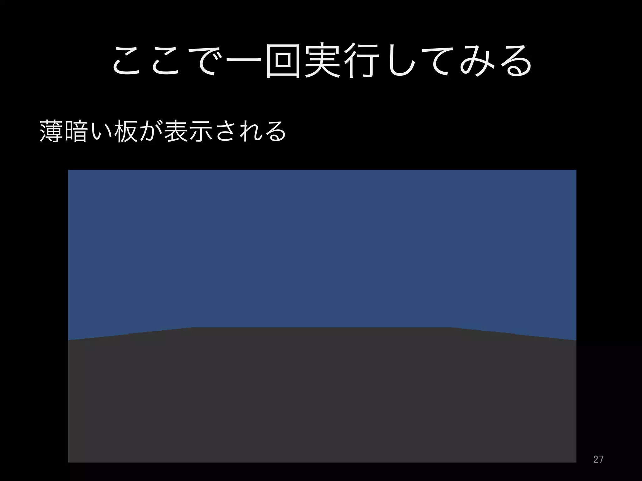 ここで一回実行してみる
薄暗い板が表示される
27	
 