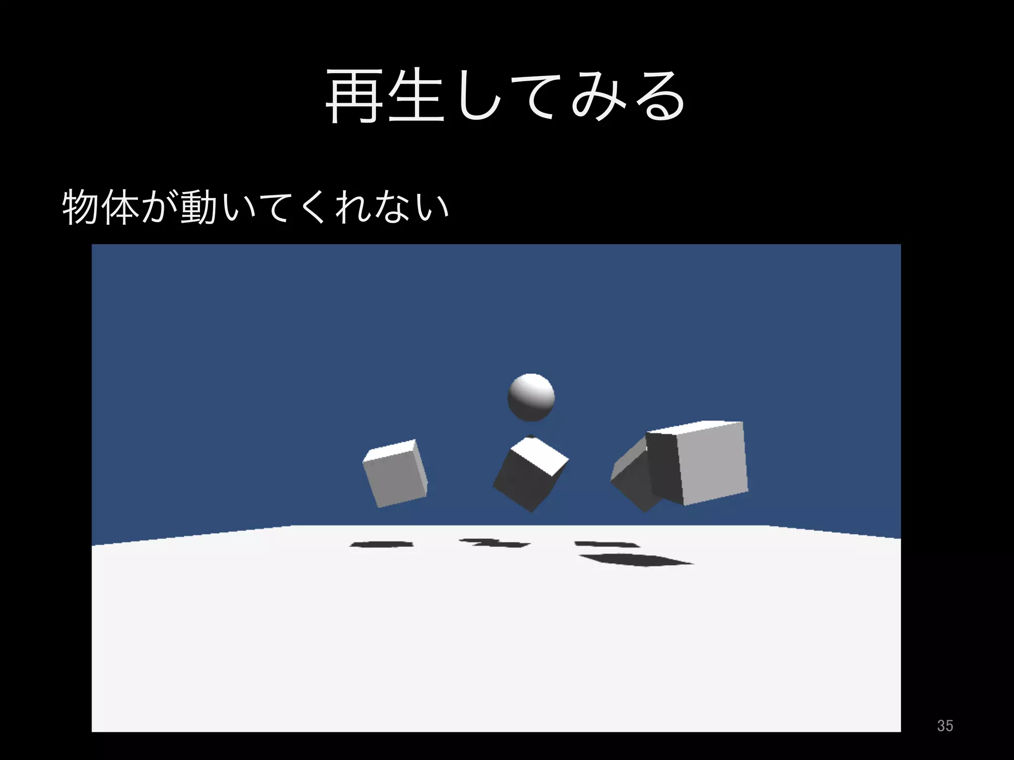 再生してみる
物体が動いてくれない
35	
 