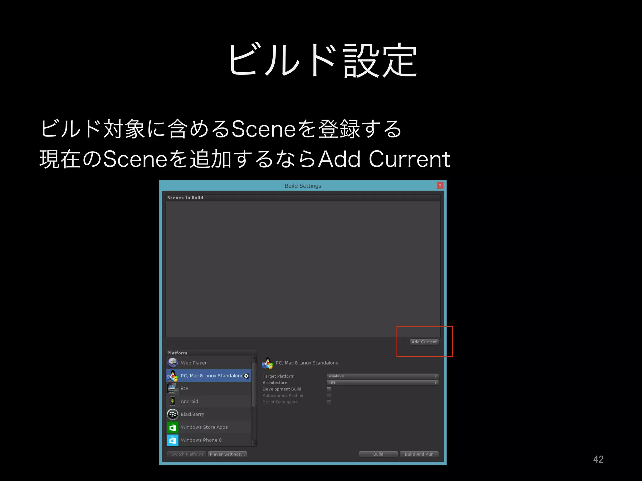 ビルド設定
ビルド対象に含めるSceneを登録する
現在のSceneを追加するならAdd Current
42	
 