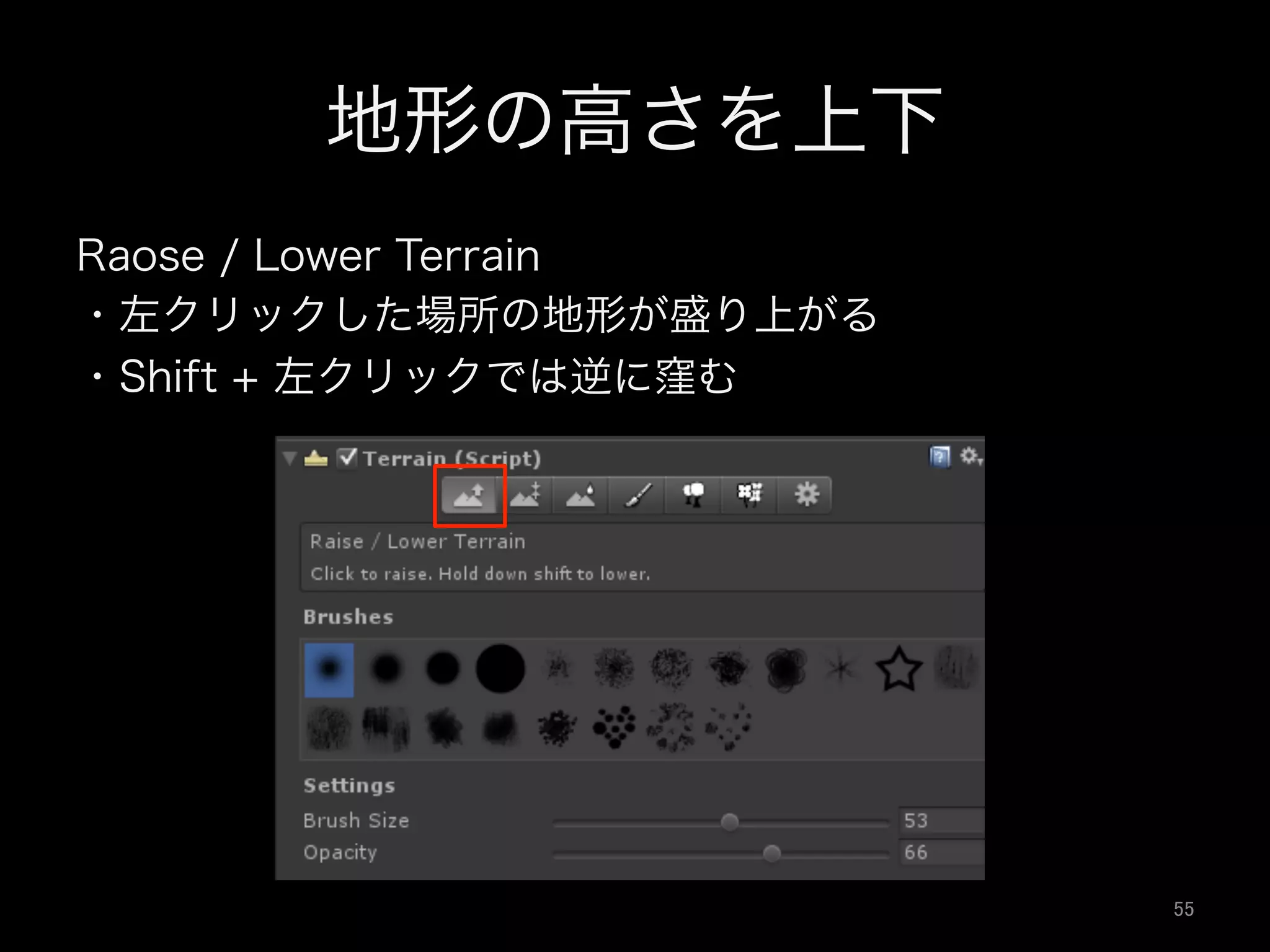 地形の高さを上下
Raose / Lower Terrain
・左クリックした場所の地形が盛り上がる
・Shift + 左クリックでは逆に窪む
55	
 