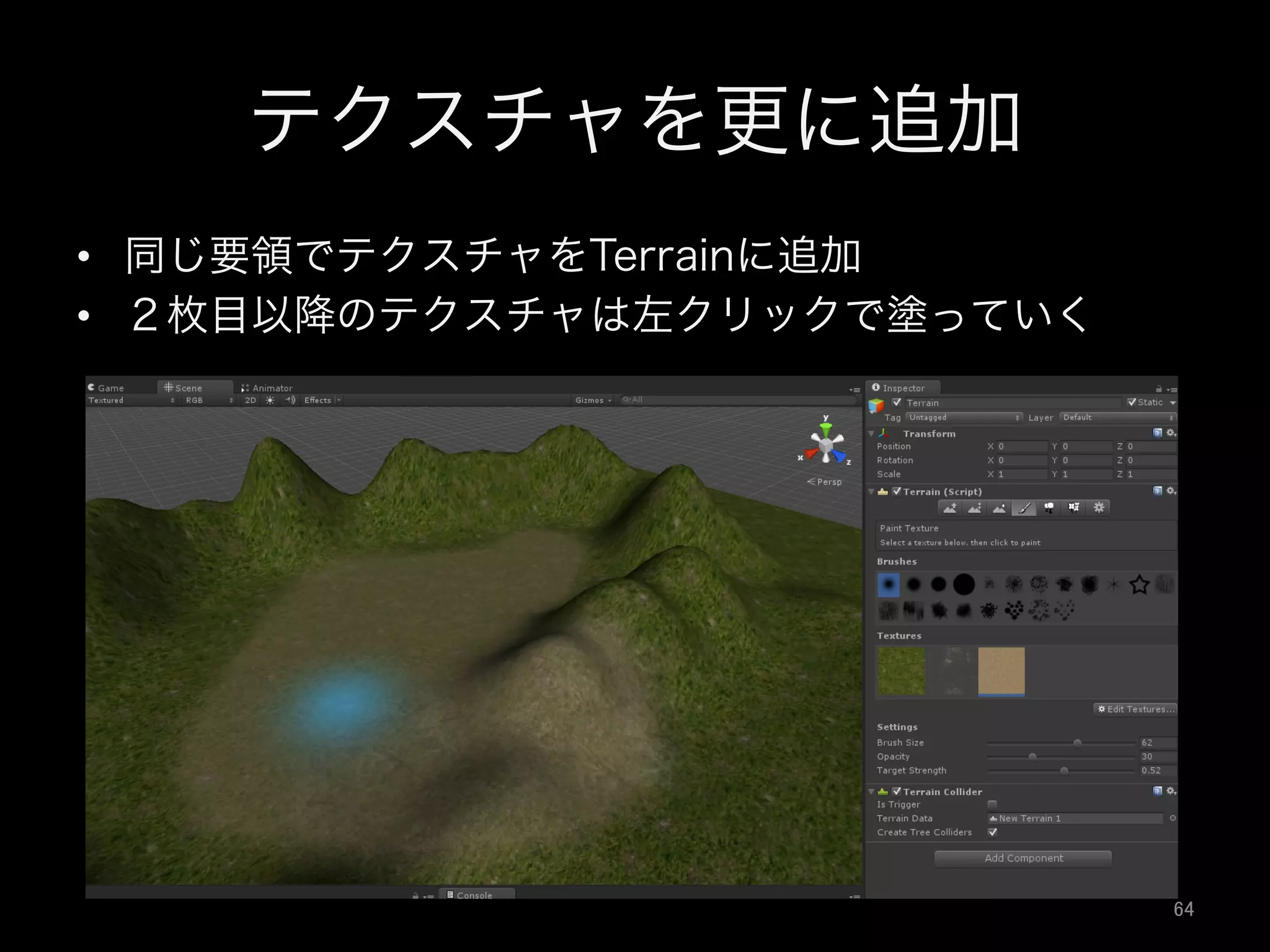 テクスチャを更に追加
•  同じ要領でテクスチャをTerrainに追加
•  ２枚目以降のテクスチャは左クリックで塗っていく
64	
 