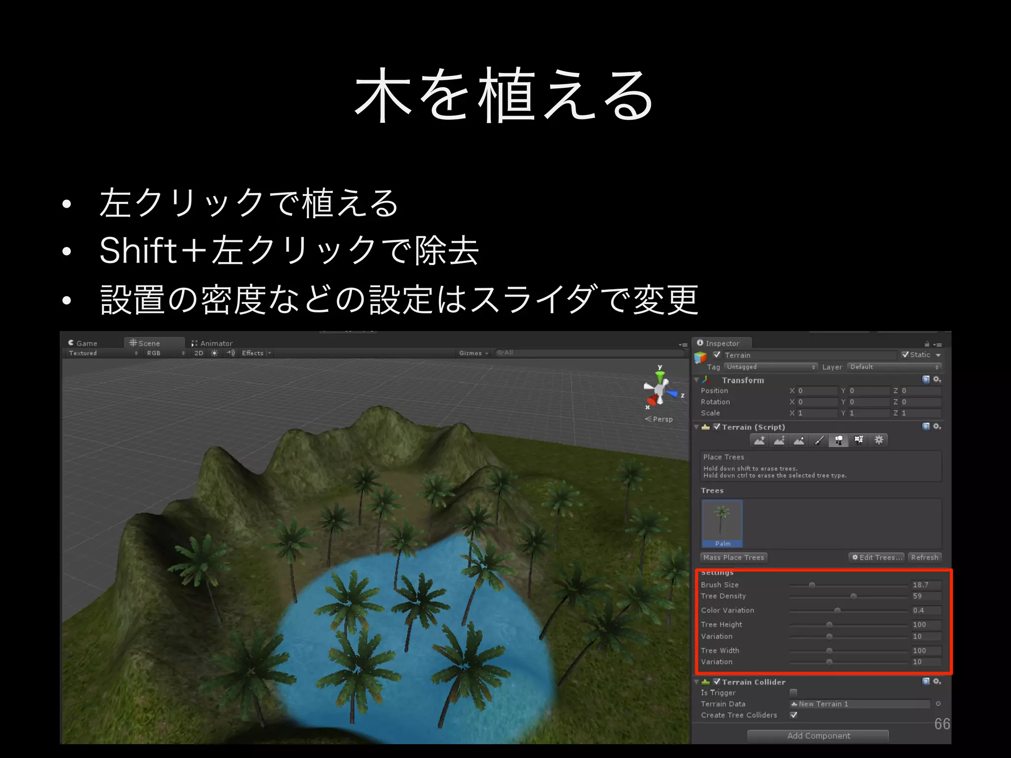 木を植える
•  左クリックで植える
•  Shift＋左クリックで除去
•  設置の密度などの設定はスライダで変更
66	
 