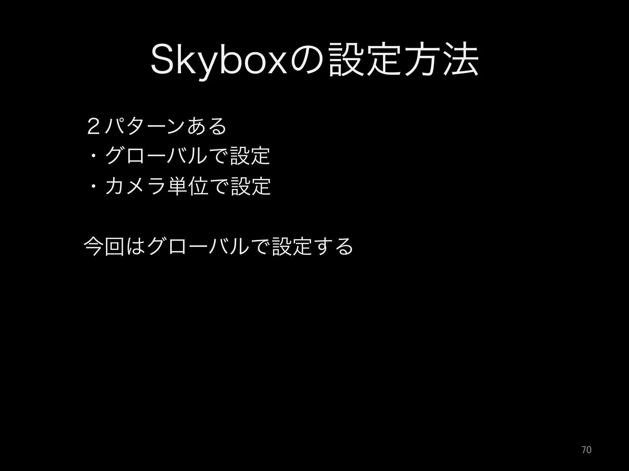 Skyboxの設定方法
２パターンある
・グローバルで設定
・カメラ単位で設定
今回はグローバルで設定する
70	
 