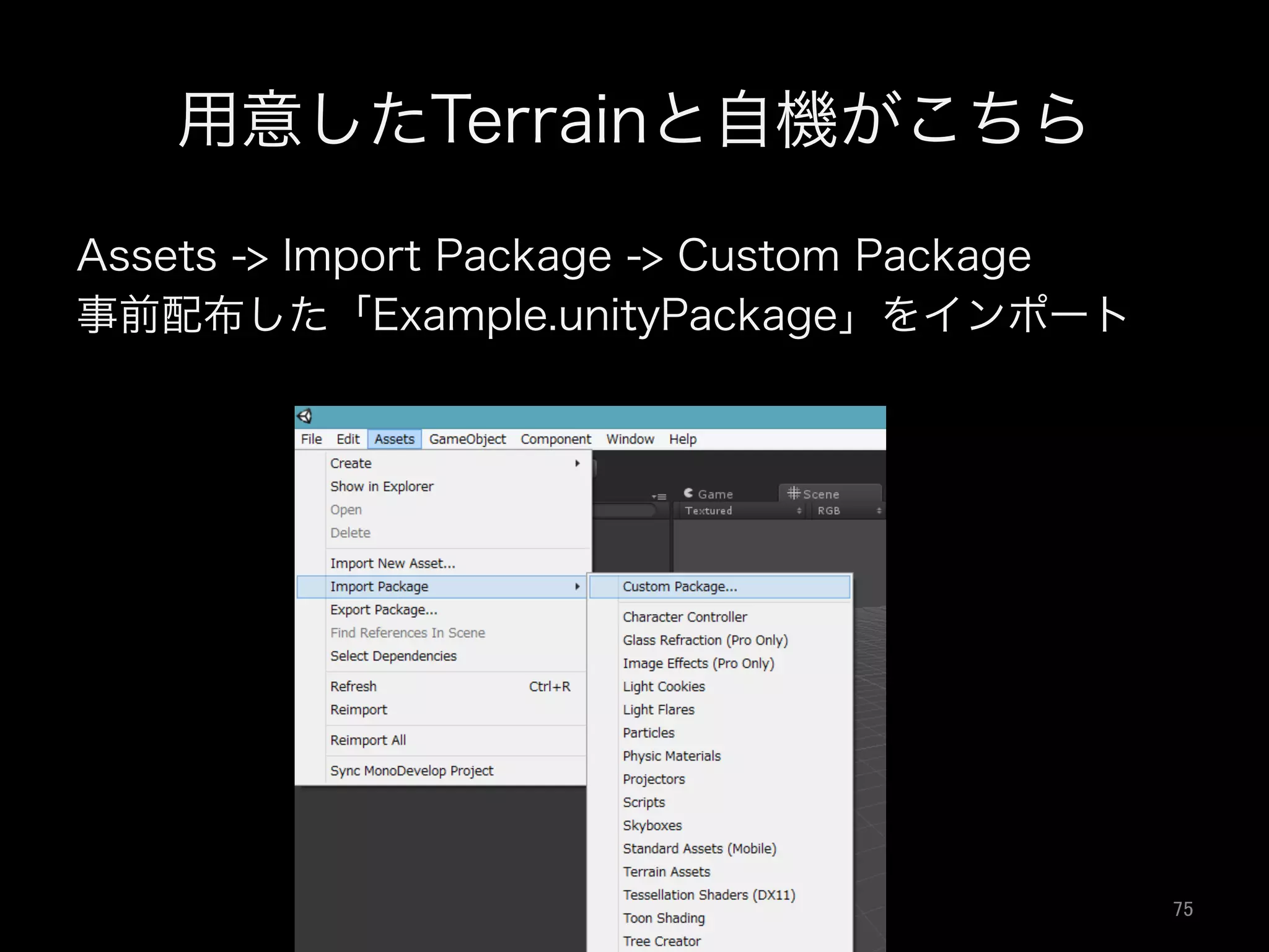 用意したTerrainと自機がこちら
Assets -> Import Package -> Custom Package
事前配布した「Example.unityPackage」をインポート
75	
 