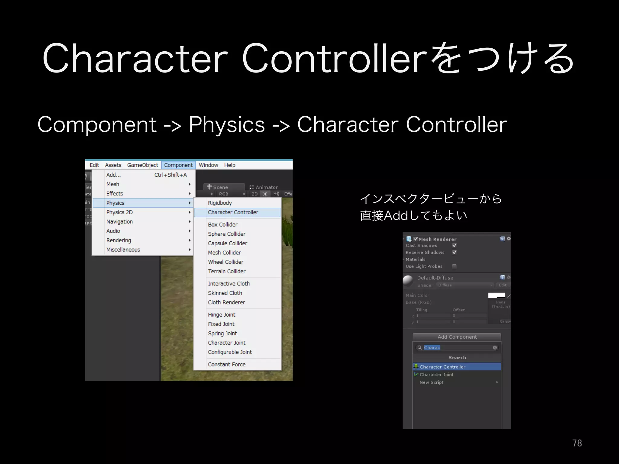Character Controllerをつける
Component -> Physics -> Character Controller
インスペクタービューから
直接Addしてもよい
78	
 